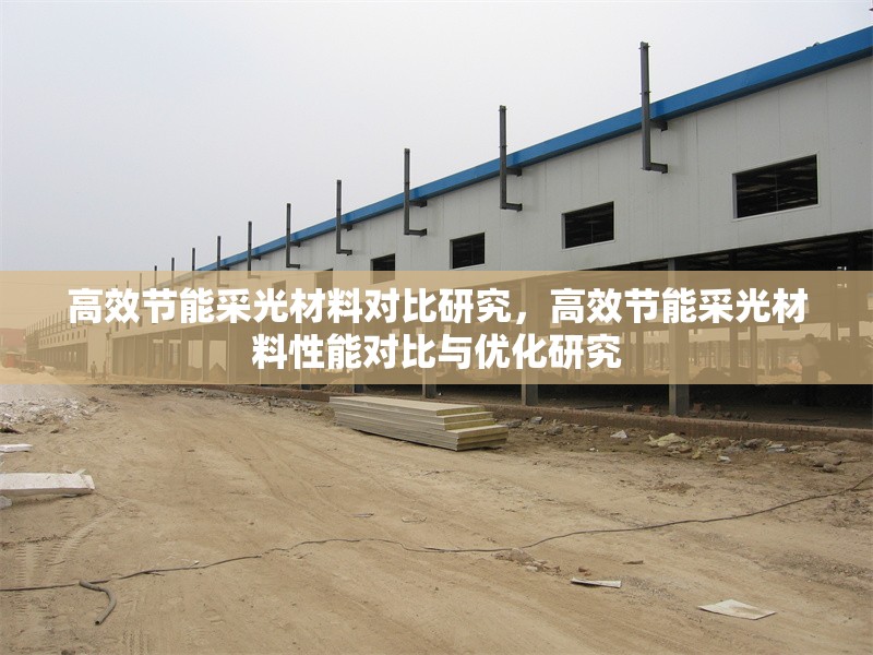 高效節(jié)能采光材料對(duì)比研究，高效節(jié)能采光材料性能對(duì)比與優(yōu)化研究