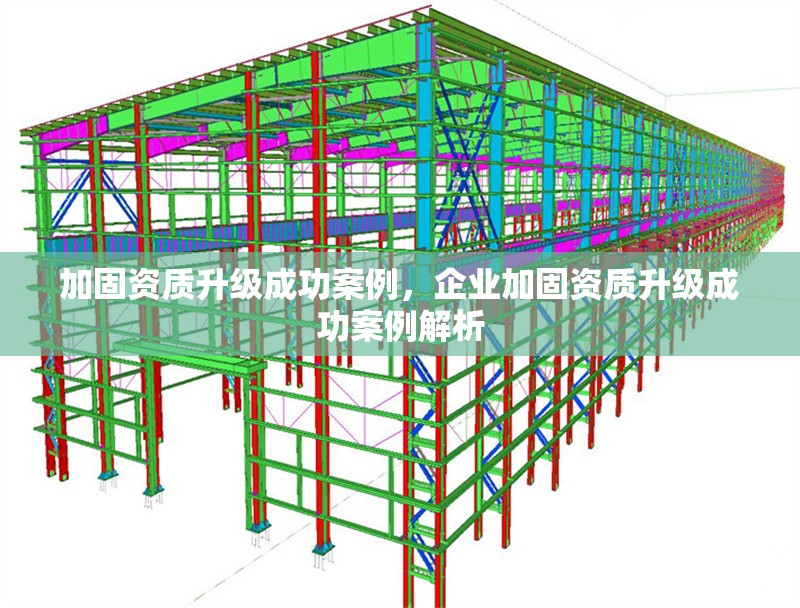 加固資質(zhì)升級(jí)成功案例，企業(yè)加固資質(zhì)升級(jí)成功案例解析，企業(yè)加固資質(zhì)升級(jí)成功案例解析與經(jīng)驗(yàn)分享