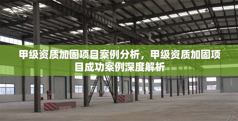 甲級(jí)資質(zhì)加固項(xiàng)目案例分析，甲級(jí)資質(zhì)加固項(xiàng)目成功案例深度解析