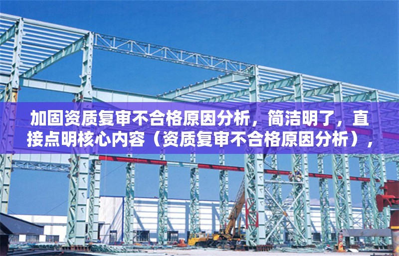 加固資質(zhì)復(fù)審不合格原因分析，簡(jiǎn)潔明了，直接點(diǎn)明核心內(nèi)容（資質(zhì)復(fù)審不合格原因分析），同時(shí)通過(guò)加固一詞暗示了建筑/工程行業(yè)屬性，符合專業(yè)文檔的命名規(guī)范。若需調(diào)整方向（如突出整改建議或特定行業(yè)），可提供更多背景信息優(yōu)化。 行業(yè)新聞 第1張