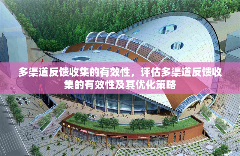 多渠道反饋收集的有效性，評估多渠道反饋收集的有效性及其優(yōu)化策略