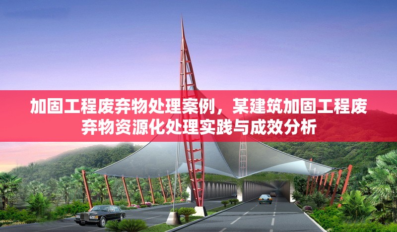 加固工程廢棄物處理案例，某建筑加固工程廢棄物資源化處理實踐與成效分析 行業(yè)新聞 第1張