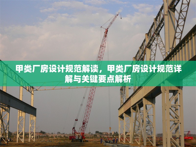 甲類廠房設(shè)計(jì)規(guī)范解讀，甲類廠房設(shè)計(jì)規(guī)范詳解與關(guān)鍵要點(diǎn)解析