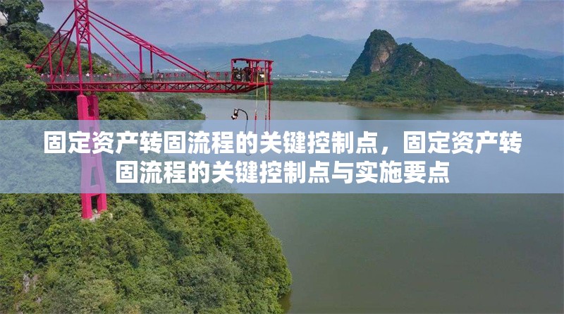 固定資產(chǎn)轉(zhuǎn)固流程的關(guān)鍵控制點(diǎn)，固定資產(chǎn)轉(zhuǎn)固流程的關(guān)鍵控制點(diǎn)與實(shí)施要點(diǎn)