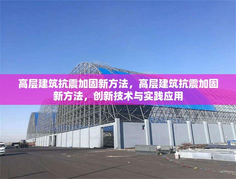 高層建筑抗震加固新方法，高層建筑抗震加固新方法，創(chuàng)新技術(shù)與實踐應(yīng)用