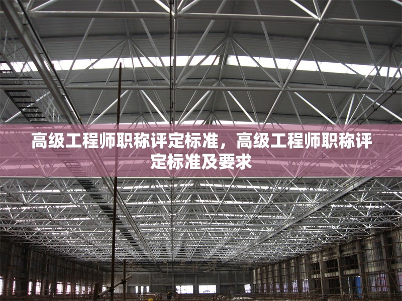 高級工程師職稱評定標(biāo)準(zhǔn)，高級工程師職稱評定標(biāo)準(zhǔn)及要求