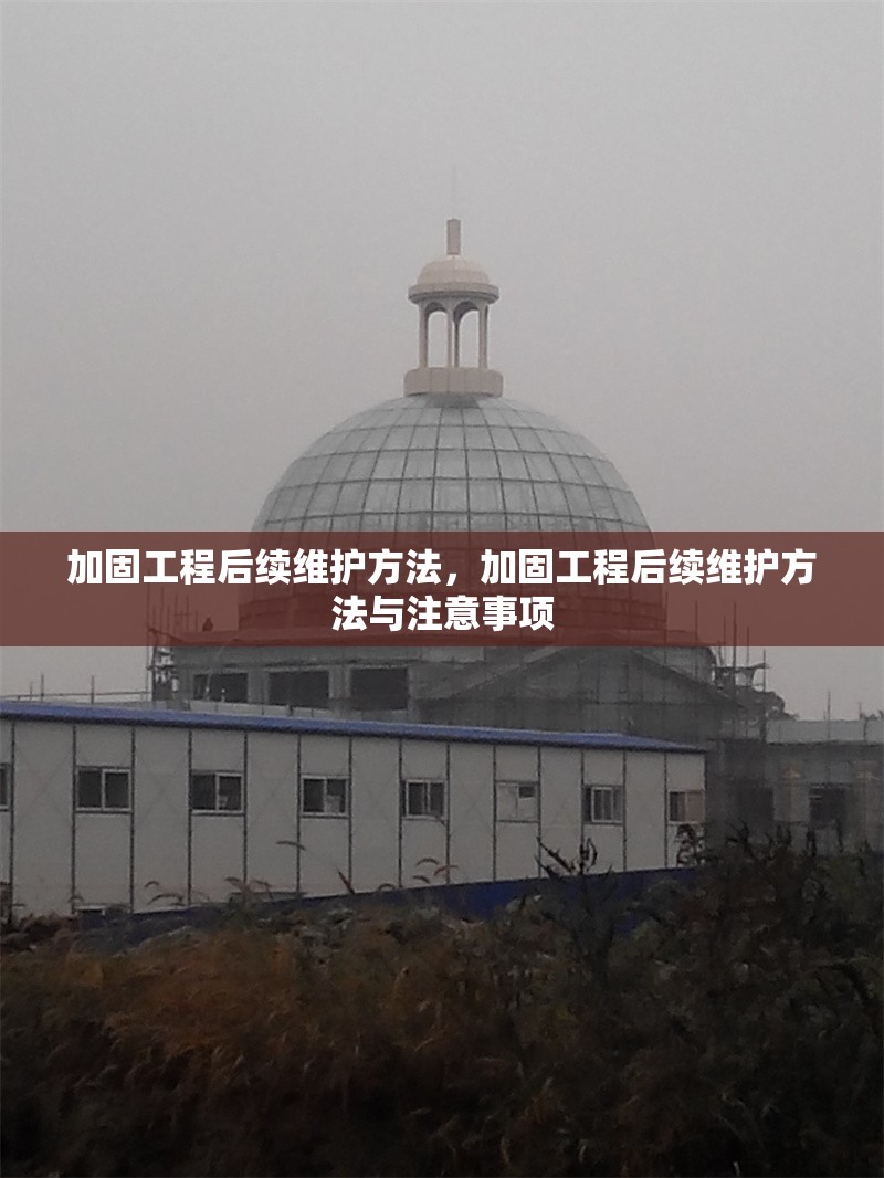 加固工程后續(xù)維護(hù)方法，加固工程后續(xù)維護(hù)方法與注意事項(xiàng)，加固工程后續(xù)維護(hù)方法與注意事項(xiàng)