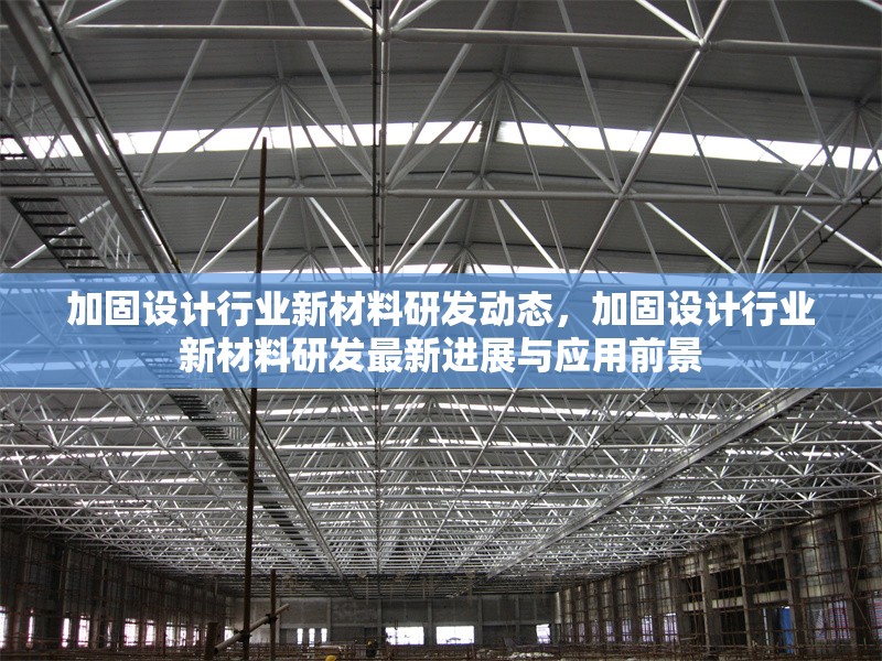 加固設(shè)計(jì)行業(yè)新材料研發(fā)動(dòng)態(tài)，加固設(shè)計(jì)行業(yè)新材料研發(fā)最新進(jìn)展與應(yīng)用前景