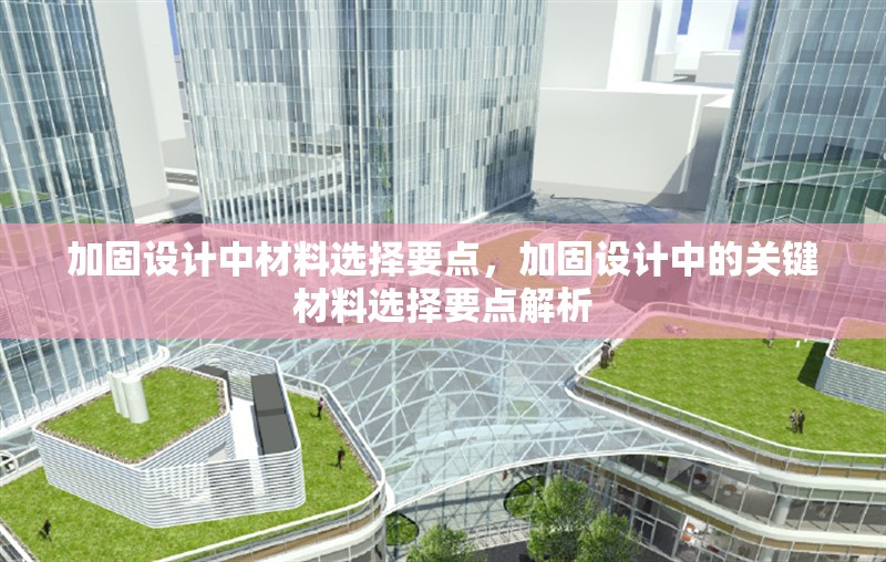 加固設(shè)計(jì)中材料選擇要點(diǎn)，加固設(shè)計(jì)中的關(guān)鍵材料選擇要點(diǎn)解析