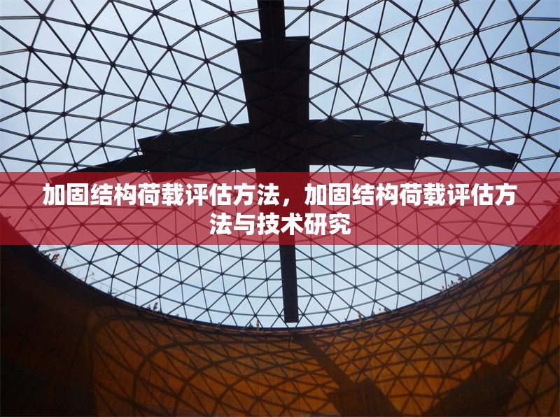 加固結(jié)構(gòu)荷載評(píng)估方法，加固結(jié)構(gòu)荷載評(píng)估方法與技術(shù)研究