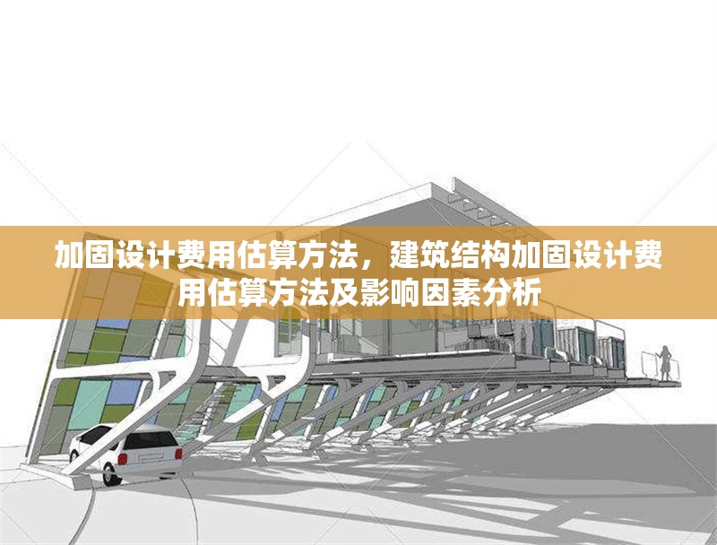 加固設(shè)計(jì)費(fèi)用估算方法，建筑結(jié)構(gòu)加固設(shè)計(jì)費(fèi)用估算方法及影響因素分析 行業(yè)新聞 第1張