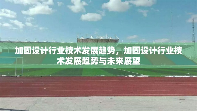 加固設(shè)計(jì)行業(yè)技術(shù)發(fā)展趨勢(shì)，加固設(shè)計(jì)行業(yè)技術(shù)發(fā)展趨勢(shì)與未來(lái)展望