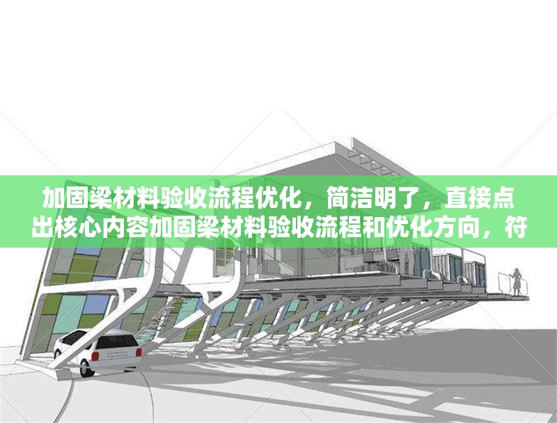 加固梁材料驗收流程優(yōu)化，簡潔明了，直接點出核心內容加固梁材料驗收流程和優(yōu)化方向，符合用戶要求。加固梁材料驗收流程優(yōu)化方案