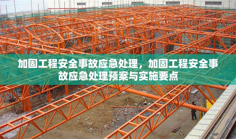 加固工程安全事故應(yīng)急處理，加固工程安全事故應(yīng)急處理預(yù)案與實施要點，加固工程安全事故應(yīng)急處理預(yù)案與實施要點解析 行業(yè)新聞 第1張