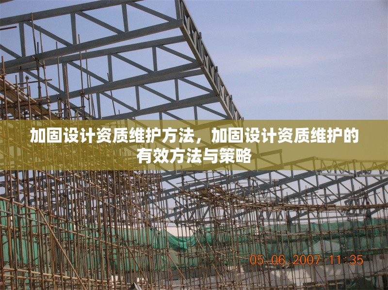 加固設(shè)計(jì)資質(zhì)維護(hù)方法，加固設(shè)計(jì)資質(zhì)維護(hù)的有效方法與策略 行業(yè)新聞 第1張