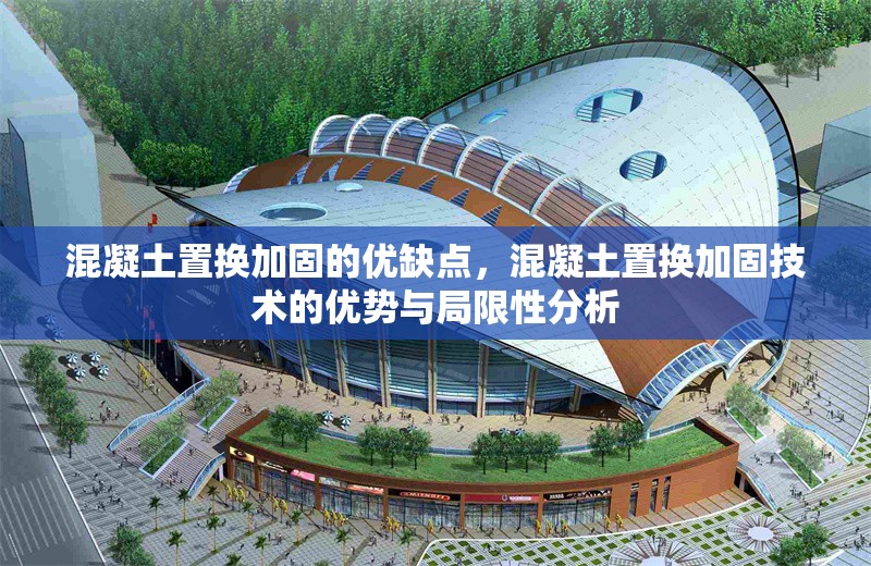 混凝土置換加固的優(yōu)缺點，混凝土置換加固技術的優(yōu)勢與局限性分析 行業(yè)新聞 第1張