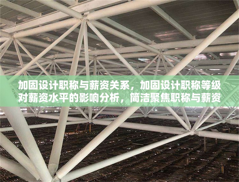 加固設(shè)計職稱與薪資關(guān)系，加固設(shè)計職稱等級對薪資水平的影響分析，簡潔聚焦職稱與薪資的關(guān)聯(lián)性，符合需求。若需調(diào)整方向，可補(bǔ)充說明具體內(nèi)容側(cè)重。）