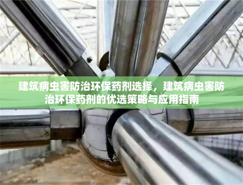 建筑病蟲(chóng)害防治環(huán)保藥劑選擇，建筑病蟲(chóng)害防治環(huán)保藥劑的優(yōu)選策略與應(yīng)用指南