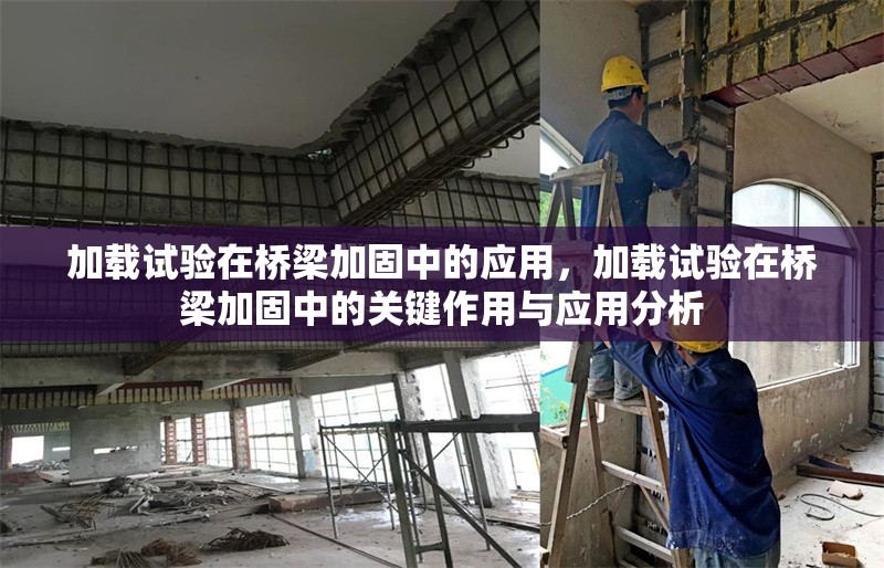 加載試驗(yàn)在橋梁加固中的應(yīng)用，加載試驗(yàn)在橋梁加固中的關(guān)鍵作用與應(yīng)用分析