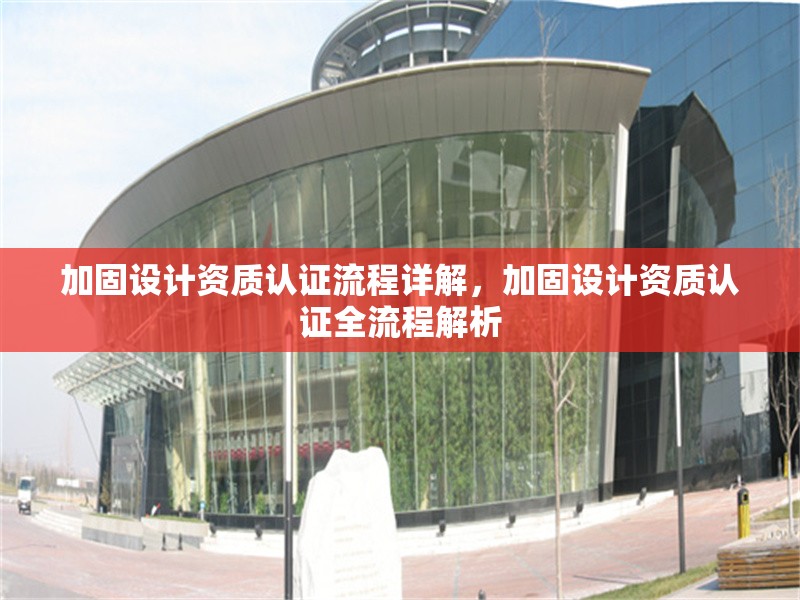 加固設(shè)計(jì)資質(zhì)認(rèn)證流程詳解，加固設(shè)計(jì)資質(zhì)認(rèn)證全流程解析 行業(yè)新聞 第1張