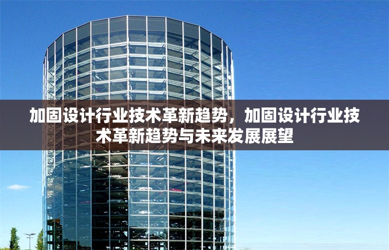 加固設(shè)計(jì)行業(yè)技術(shù)革新趨勢(shì)，加固設(shè)計(jì)行業(yè)技術(shù)革新趨勢(shì)與未來發(fā)展展望，加固設(shè)計(jì)行業(yè)技術(shù)革新趨勢(shì)與未來發(fā)展展望