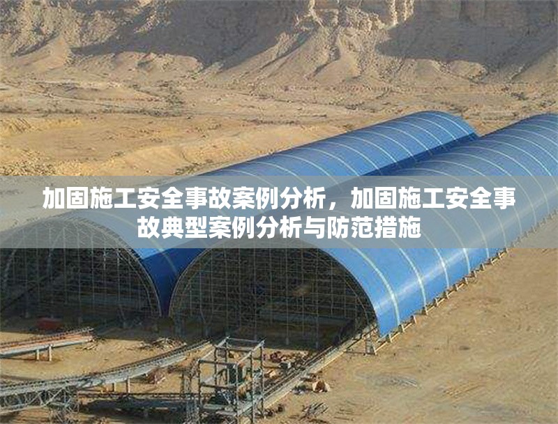 加固施工安全事故案例分析，加固施工安全事故典型案例分析與防范措施