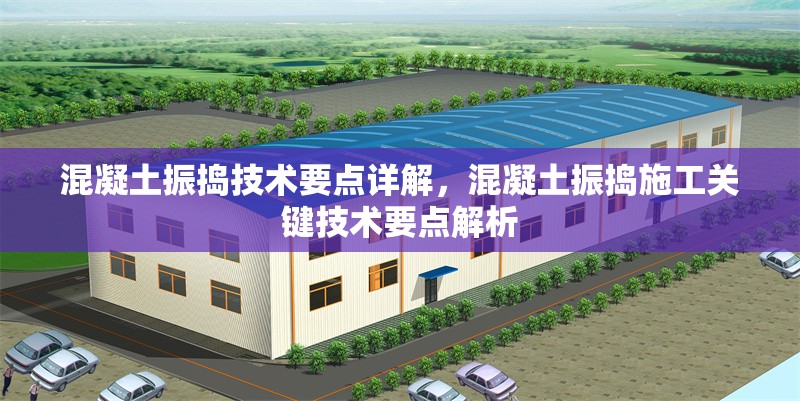 混凝土振搗技術(shù)要點(diǎn)詳解，混凝土振搗施工關(guān)鍵技術(shù)要點(diǎn)解析