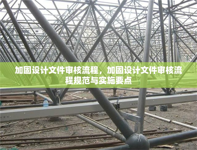 加固設計文件審核流程，加固設計文件審核流程規(guī)范與實施要點，加固設計文件審核流程規(guī)范與實施要點解析