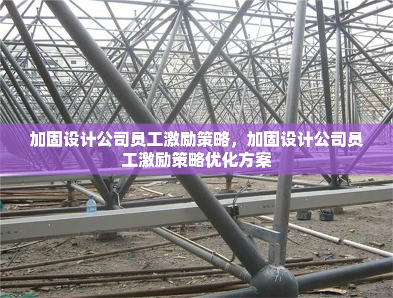 加固設(shè)計公司員工激勵策略，加固設(shè)計公司員工激勵策略優(yōu)化方案