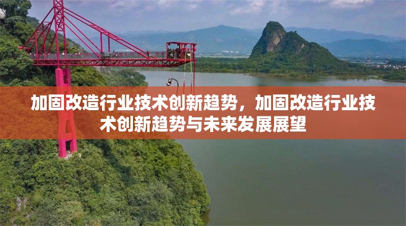 加固改造行業(yè)技術(shù)創(chuàng)新趨勢(shì)，加固改造行業(yè)技術(shù)創(chuàng)新趨勢(shì)與未來發(fā)展展望