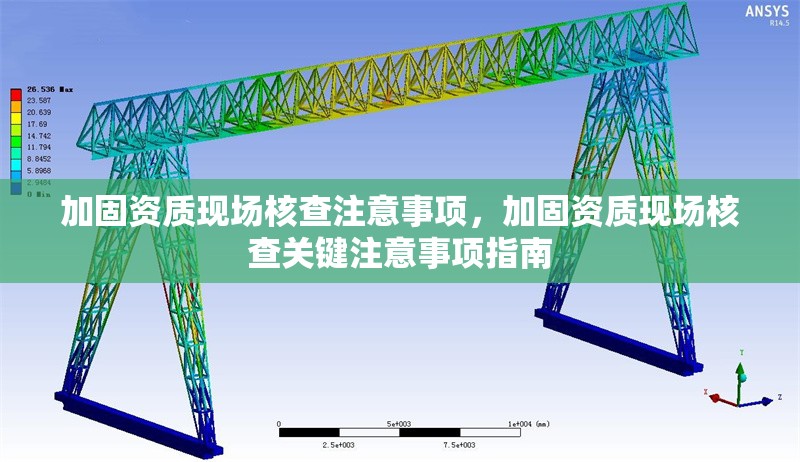 加固資質(zhì)現(xiàn)場(chǎng)核查注意事項(xiàng)，加固資質(zhì)現(xiàn)場(chǎng)核查關(guān)鍵注意事項(xiàng)指南