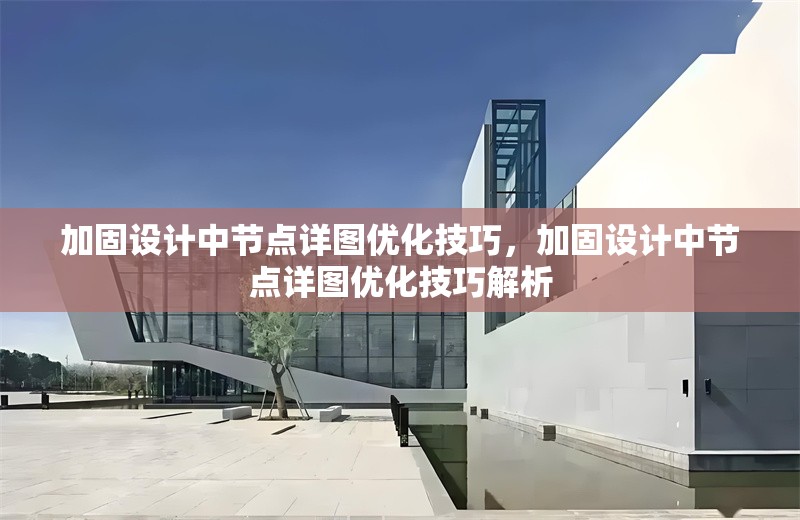 加固設(shè)計(jì)中節(jié)點(diǎn)詳圖優(yōu)化技巧，加固設(shè)計(jì)中節(jié)點(diǎn)詳圖優(yōu)化技巧解析 行業(yè)新聞 第1張