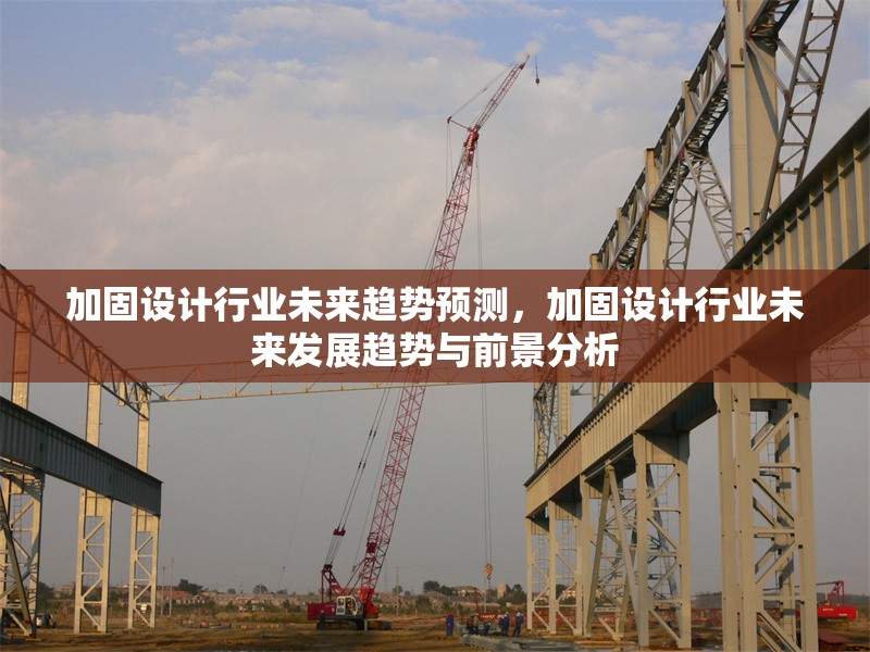 加固設(shè)計行業(yè)未來趨勢預(yù)測，加固設(shè)計行業(yè)未來發(fā)展趨勢與前景分析 行業(yè)新聞 第1張