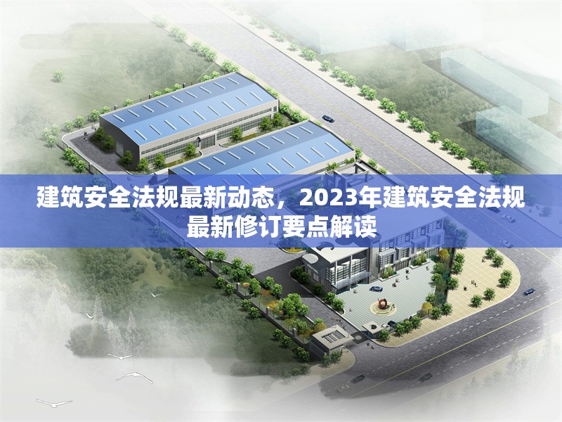 建筑安全法規(guī)最新動態(tài)，2023年建筑安全法規(guī)最新修訂要點解讀 行業(yè)新聞 第1張