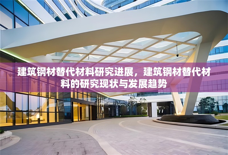 建筑鋼材替代材料研究進(jìn)展，建筑鋼材替代材料的研究現(xiàn)狀與發(fā)展趨勢(shì) 行業(yè)新聞 第1張