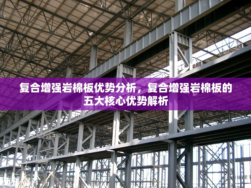 復(fù)合增強(qiáng)巖棉板優(yōu)勢分析，復(fù)合增強(qiáng)巖棉板的五大核心優(yōu)勢解析