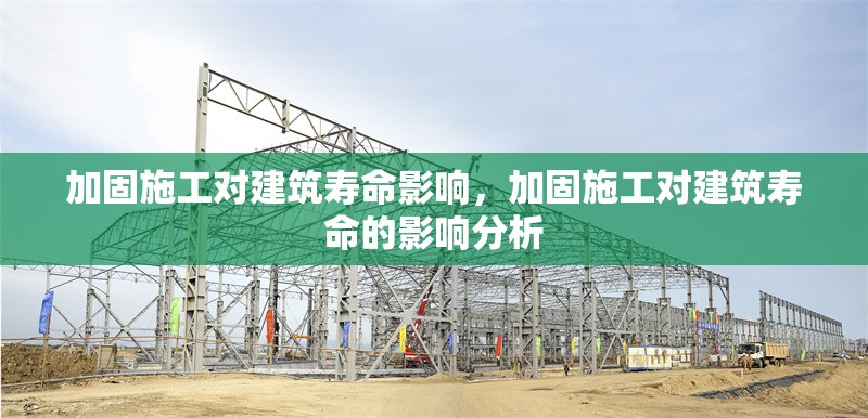 加固施工對(duì)建筑壽命影響，加固施工對(duì)建筑壽命的影響分析