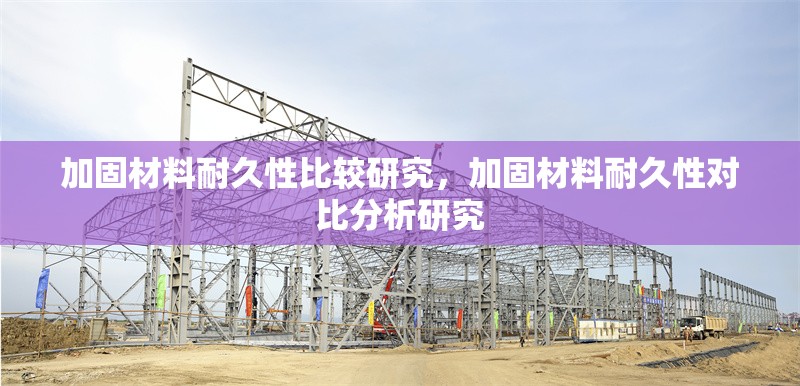 加固材料耐久性比較研究，加固材料耐久性對(duì)比分析研究