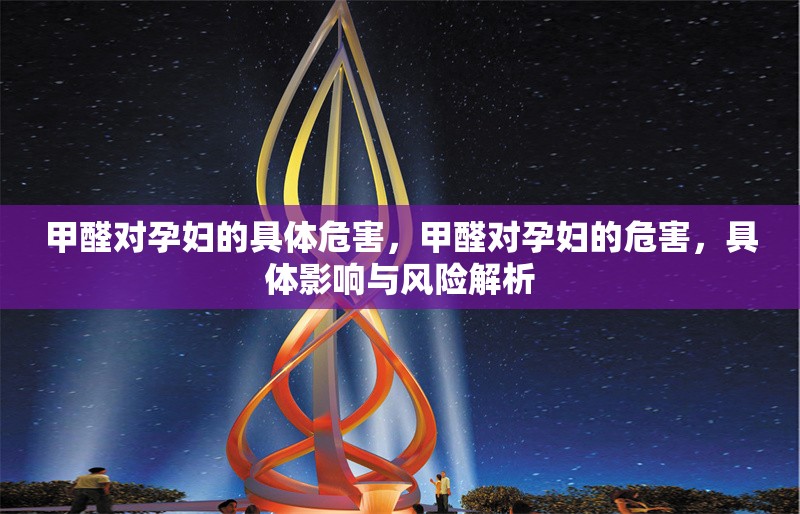 甲醛對孕婦的具體危害，甲醛對孕婦的危害，具體影響與風(fēng)險解析