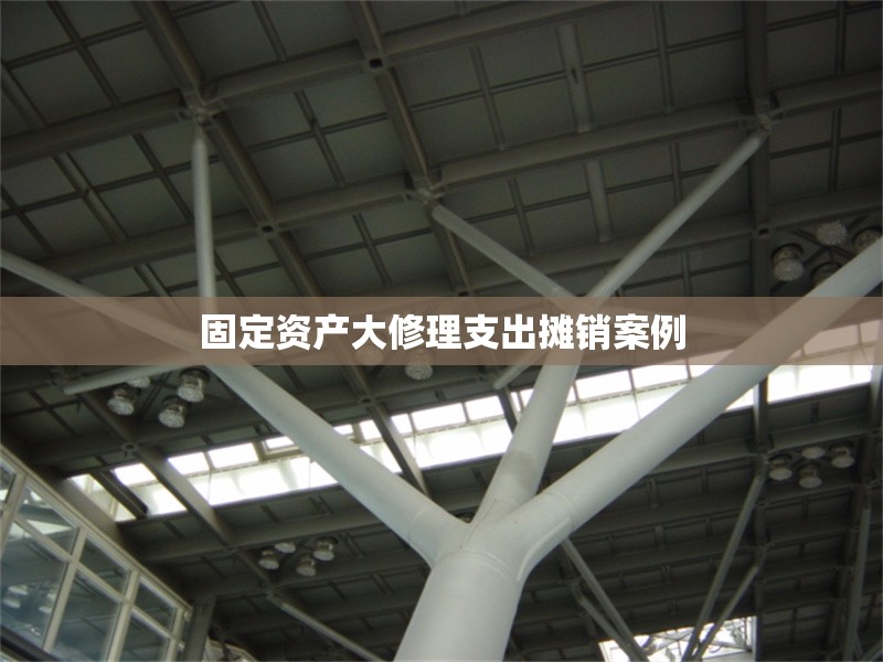 固定資產(chǎn)大修理支出攤銷案例 行業(yè)新聞 第1張