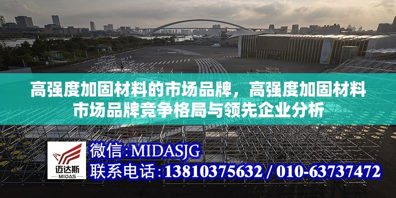 高強(qiáng)度加固材料的市場品牌，高強(qiáng)度加固材料市場品牌競爭格局與領(lǐng)先企業(yè)分析