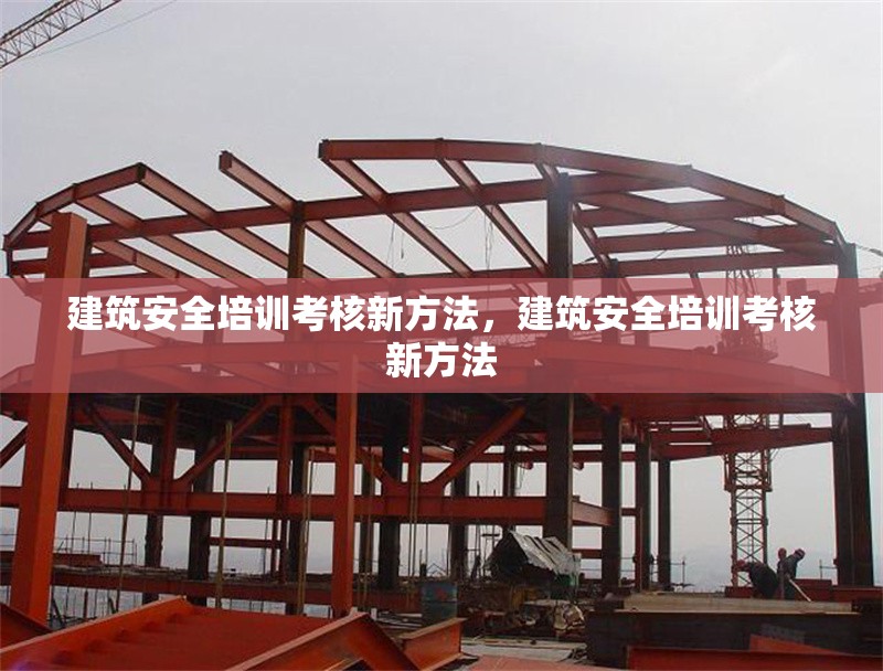 建筑安全培訓(xùn)考核新方法，建筑安全培訓(xùn)考核新方法 行業(yè)新聞 第1張