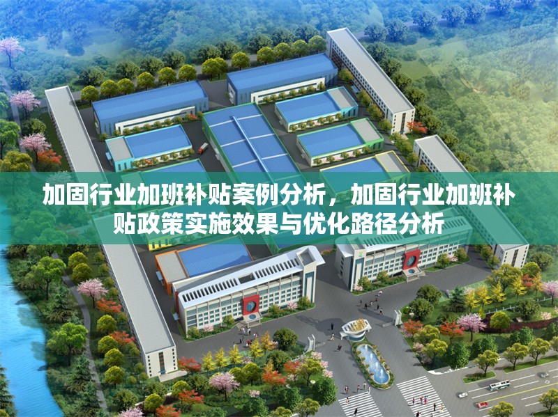 加固行業(yè)加班補貼案例分析，加固行業(yè)加班補貼政策實施效果與優(yōu)化路徑分析 行業(yè)新聞 第1張