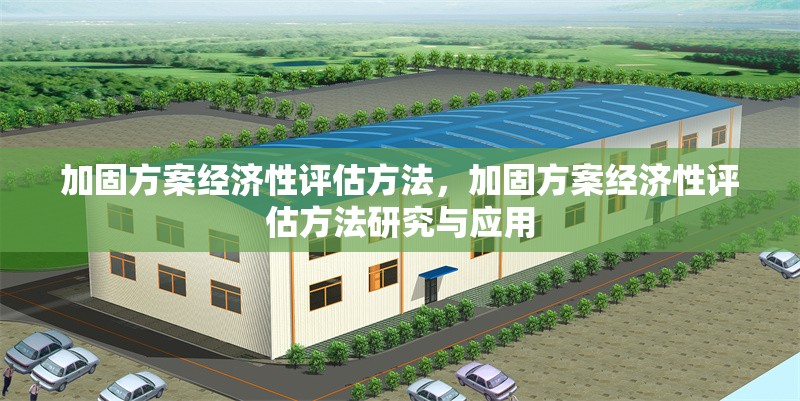 加固方案經(jīng)濟(jì)性評(píng)估方法，加固方案經(jīng)濟(jì)性評(píng)估方法研究與應(yīng)用，加固方案經(jīng)濟(jì)性評(píng)估方法研究與應(yīng)用