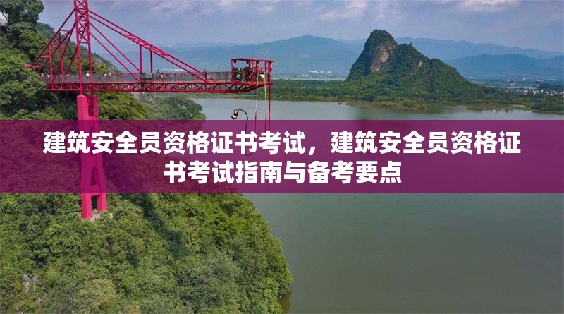 建筑安全員資格證書考試，建筑安全員資格證書考試指南與備考要點(diǎn)