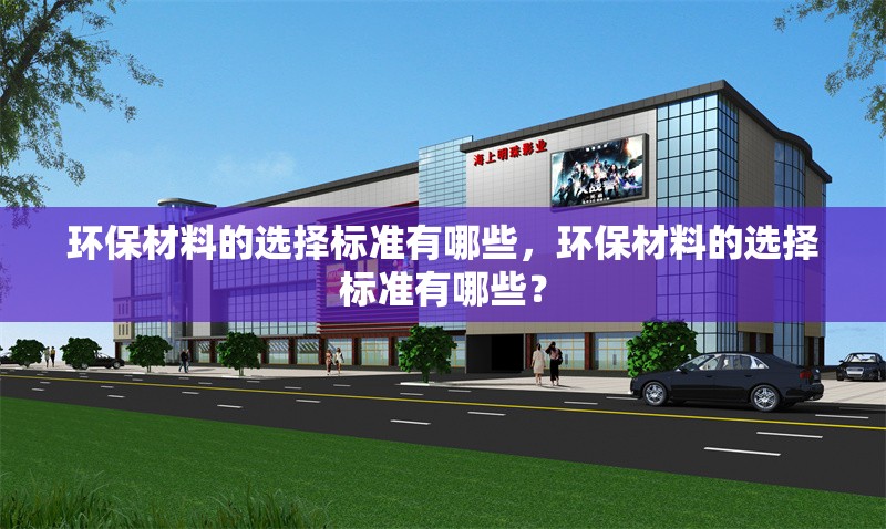 環(huán)保材料的選擇標(biāo)準(zhǔn)有哪些，環(huán)保材料的選擇標(biāo)準(zhǔn)有哪些？