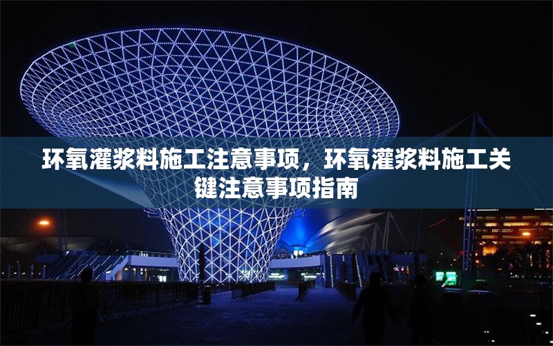 環(huán)氧灌漿料施工注意事項，環(huán)氧灌漿料施工關(guān)鍵注意事項指南