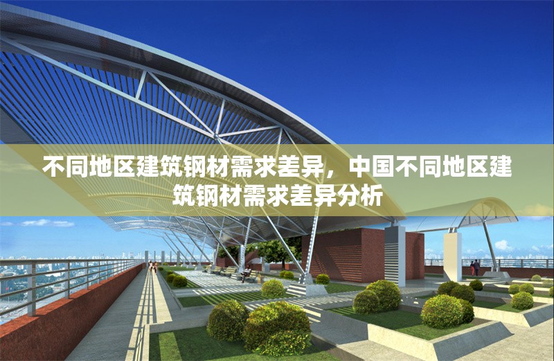 不同地區(qū)建筑鋼材需求差異，中國不同地區(qū)建筑鋼材需求差異分析 行業(yè)新聞 第1張