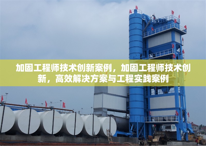 加固工程師技術(shù)創(chuàng)新案例，加固工程師技術(shù)創(chuàng)新，高效解決方案與工程實(shí)踐案例，加固工程師技術(shù)創(chuàng)新，高效解決方案與工程實(shí)踐案例解析