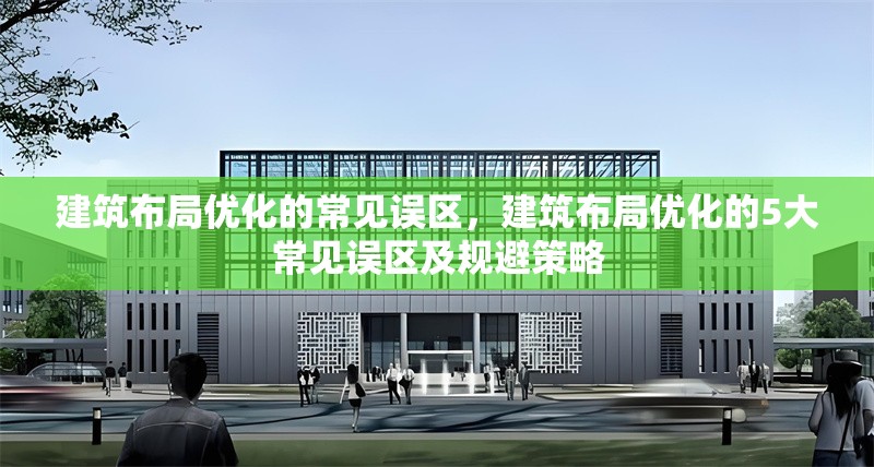 建筑布局優(yōu)化的常見誤區(qū)，建筑布局優(yōu)化的5大常見誤區(qū)及規(guī)避策略